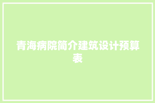 青海病院简介建筑设计预算表