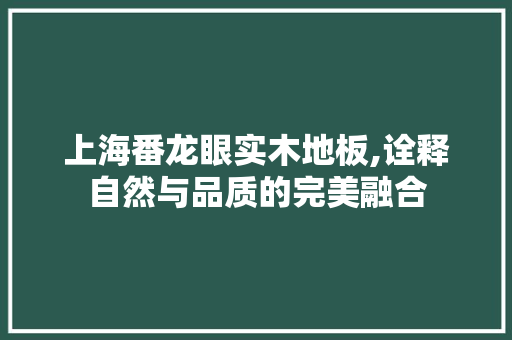 上海番龙眼实木地板,诠释自然与品质的完美融合