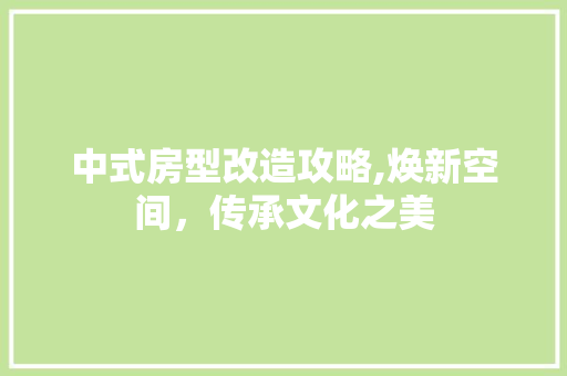 中式房型改造攻略,焕新空间，传承文化之美