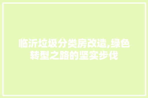临沂垃圾分类房改造,绿色转型之路的坚实步伐