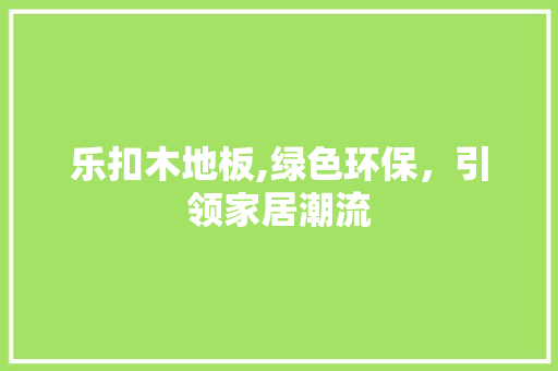乐扣木地板,绿色环保，引领家居潮流