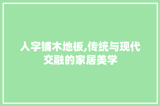 人字铺木地板,传统与现代交融的家居美学