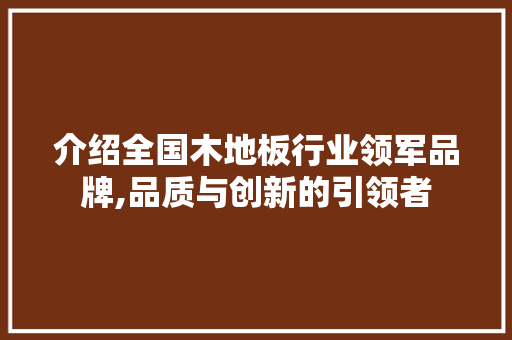 介绍全国木地板行业领军品牌,品质与创新的引领者 生态建筑设计