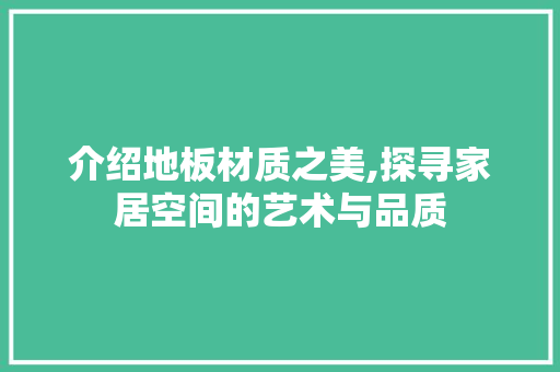 介绍地板材质之美,探寻家居空间的艺术与品质 施工技术