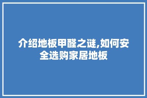 介绍地板甲醛之谜,如何安全选购家居地板