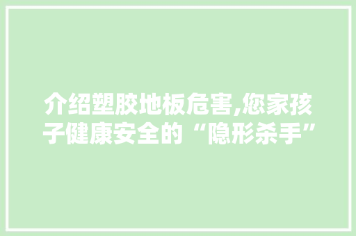 介绍塑胶地板危害,您家孩子健康安全的“隐形杀手” 施工工艺