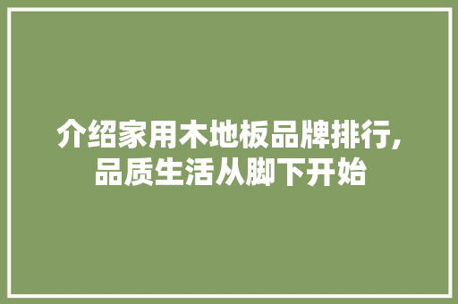 介绍家用木地板品牌排行,品质生活从脚下开始 常见问题