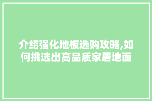 介绍强化地板选购攻略,如何挑选出高品质家居地面 建筑法规