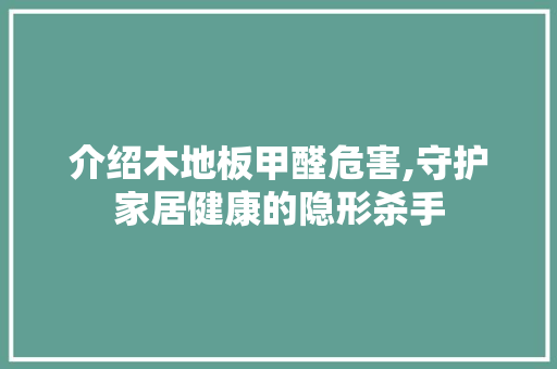 介绍木地板甲醛危害,守护家居健康的隐形杀手