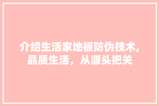 介绍生活家地板防伪技术,品质生活，从源头把关 新型材料