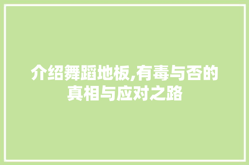 介绍舞蹈地板,有毒与否的真相与应对之路