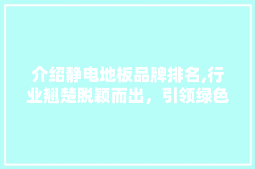 介绍静电地板品牌排名,行业翘楚脱颖而出，引领绿色环保潮流