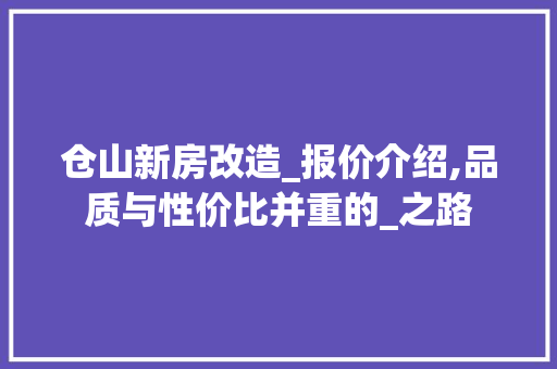 仓山新房改造_报价介绍,品质与性价比并重的_之路