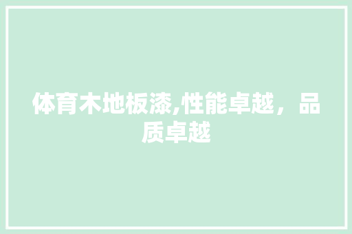 体育木地板漆,性能卓越，品质卓越