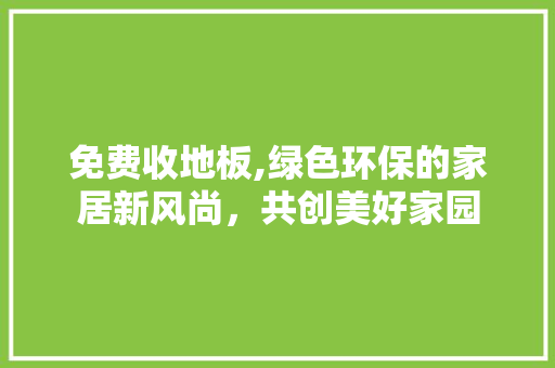 免费收地板,绿色环保的家居新风尚，共创美好家园 工艺流程
