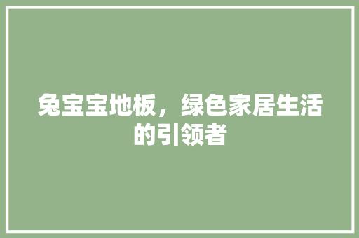 兔宝宝地板，绿色家居生活的引领者