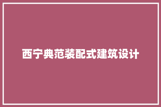 西宁典范装配式建筑设计