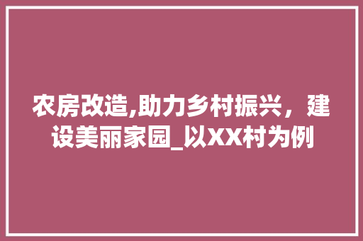 农房改造,助力乡村振兴，建设美丽家园_以XX村为例