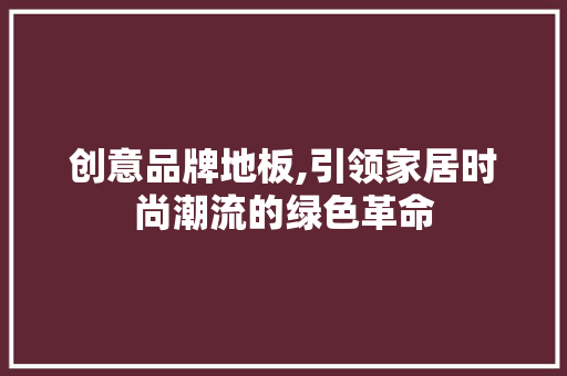 创意品牌地板,引领家居时尚潮流的绿色革命