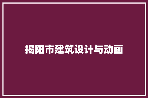 揭阳市建筑设计与动画