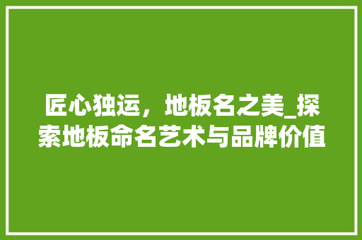 匠心独运，地板名之美_探索地板命名艺术与品牌价值