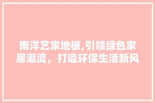 南洋艺家地板,引领绿色家居潮流，打造环保生活新风尚