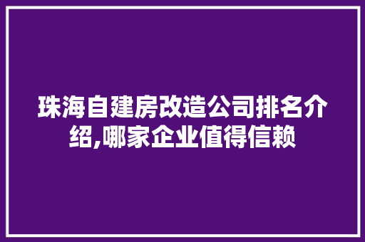 珠海自建房改造公司排名介绍,哪家企业值得信赖
