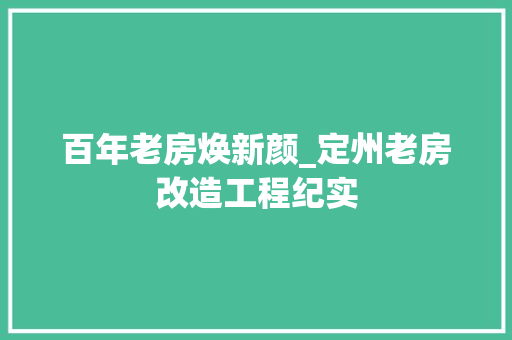 百年老房焕新颜_定州老房改造工程纪实