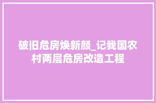 破旧危房焕新颜_记我国农村两层危房改造工程