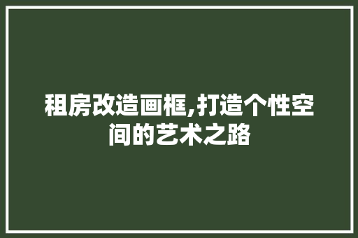 租房改造画框,打造个性空间的艺术之路