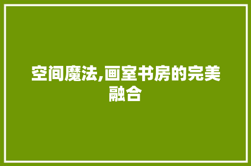 空间魔法,画室书房的完美融合