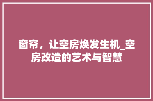 窗帘，让空房焕发生机_空房改造的艺术与智慧