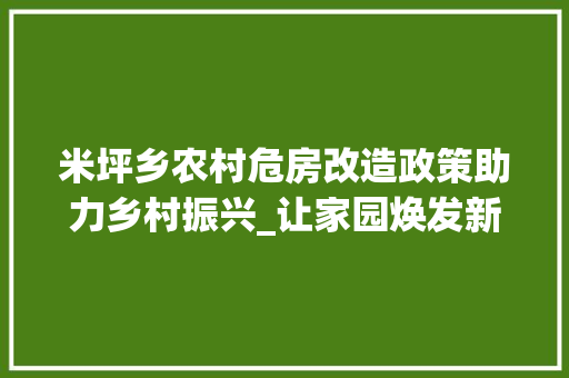 米坪乡农村危房改造政策助力乡村振兴_让家园焕发新颜