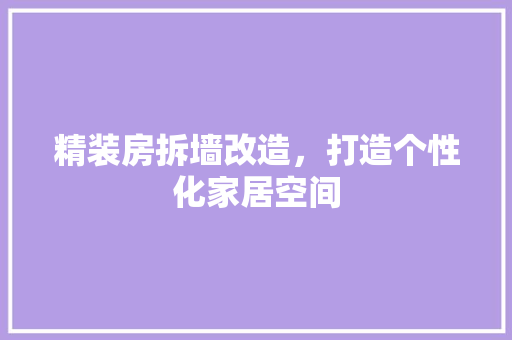 精装房拆墙改造，打造个性化家居空间