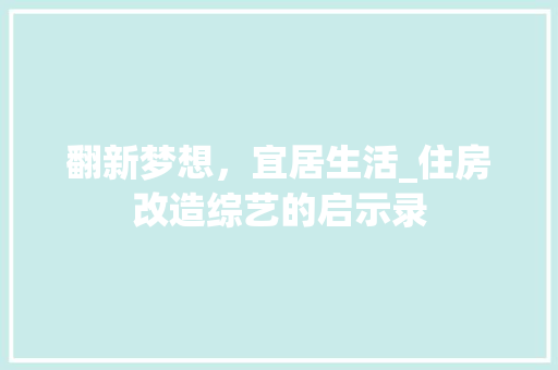 翻新梦想，宜居生活_住房改造综艺的启示录