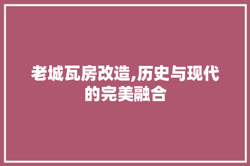 老城瓦房改造,历史与现代的完美融合