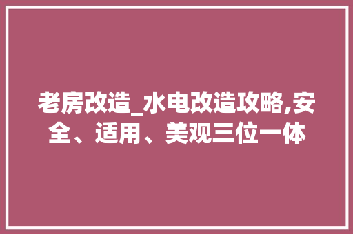 老房改造_水电改造攻略,安全、适用、美观三位一体