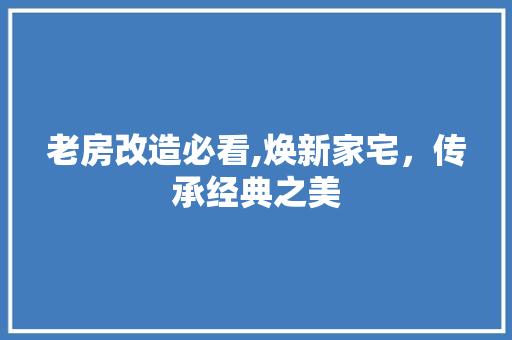 老房改造必看,焕新家宅，传承经典之美 建筑设计