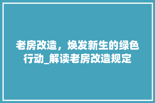 老房改造，焕发新生的绿色行动_解读老房改造规定