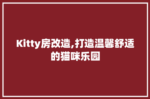 Kitty房改造,打造温馨舒适的猫咪乐园 常见问题