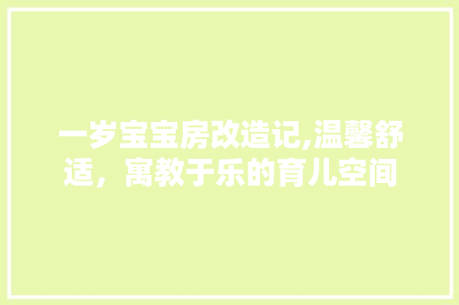 一岁宝宝房改造记,温馨舒适，寓教于乐的育儿空间