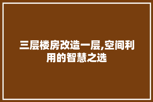 三层楼房改造一层,空间利用的智慧之选