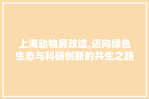 上海动物房改造,迈向绿色生态与科研创新的共生之路