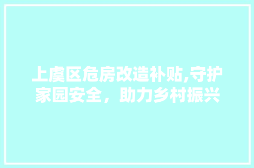 上虞区危房改造补贴,守护家园安全，助力乡村振兴