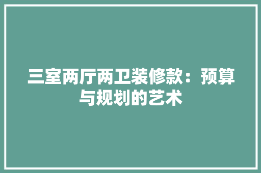 三室两厅两卫装修款：预算与规划的艺术