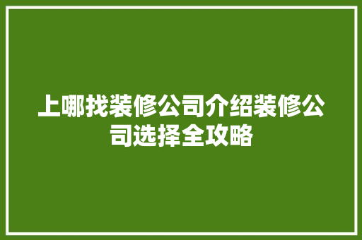 上哪找装修公司介绍装修公司选择全攻略