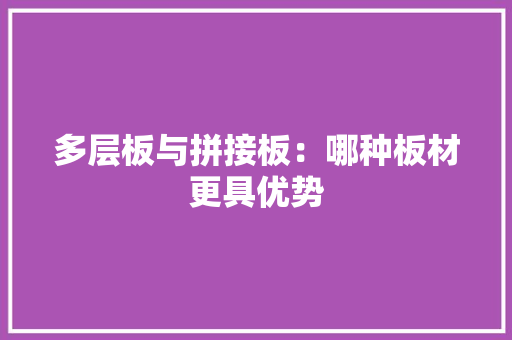 多层板与拼接板：哪种板材更具优势