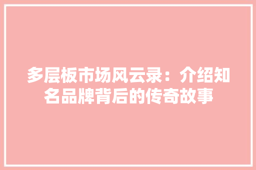 多层板市场风云录：介绍知名品牌背后的传奇故事