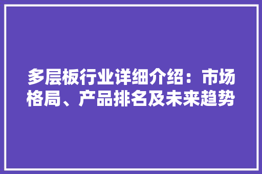 多层板行业详细介绍：市场格局、产品排名及未来趋势