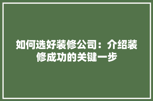 如何选好装修公司：介绍装修成功的关键一步